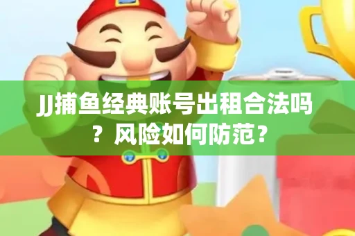 JJ捕鱼经典账号出租合法吗？风险如何防范？